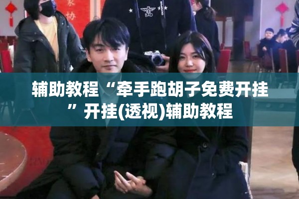 辅助教程“牵手跑胡子免费开挂”开挂(透视)辅助教程