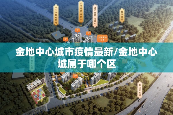 金地中心城市疫情最新/金地中心城属于哪个区 金地中心城市疫情最新/金地中心城属于哪个区