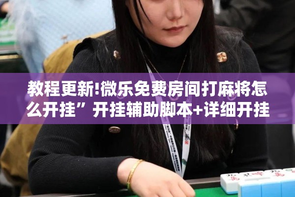 教程更新!微乐免费房间打麻将怎么开挂”开挂辅助脚本+详细开挂安装教程
