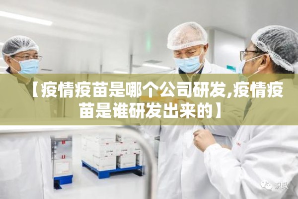 【疫情疫苗是哪个公司研发,疫情疫苗是谁研发出来的】 【疫情疫苗是哪个公司研发,疫情疫苗是谁研发出来的】