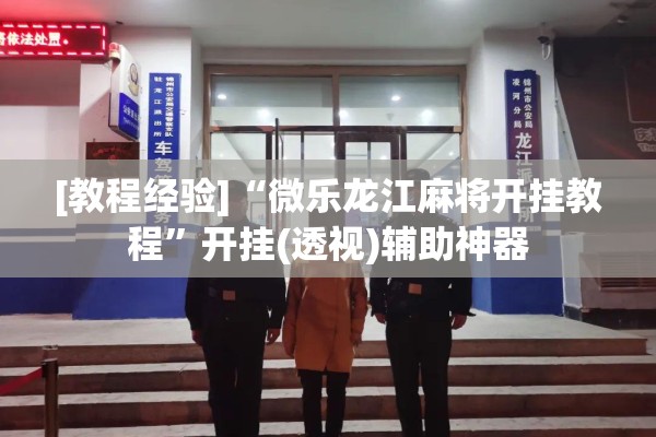 [教程经验]“微乐龙江麻将开挂教程”开挂(透视)辅助神器