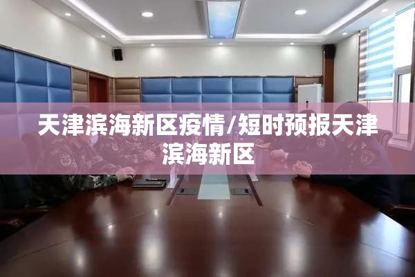 天津滨海新区疫情/短时预报天津滨海新区 天津滨海新区疫情/短时预报天津滨海新区