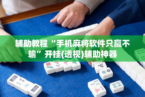 辅助教程“手机麻将软件只赢不输”开挂(透视)辅助神器