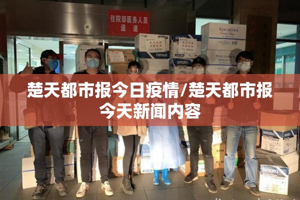 楚天都市报今日疫情/楚天都市报今天新闻内容 楚天都市报今日疫情/楚天都市报今天新闻内容