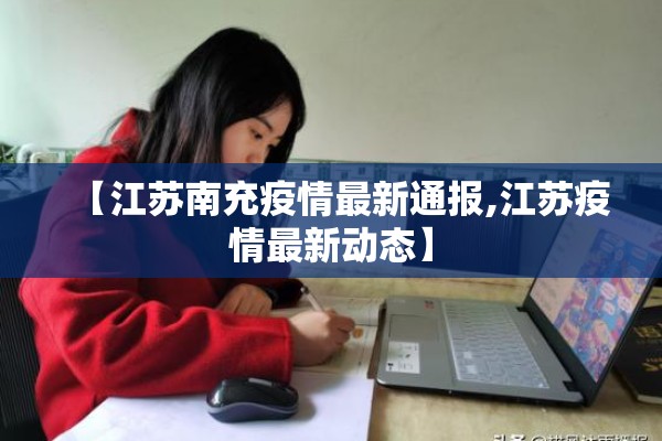【江苏南充疫情最新通报,江苏疫情最新动态】 【江苏南充疫情最新通报,江苏疫情最新动态】