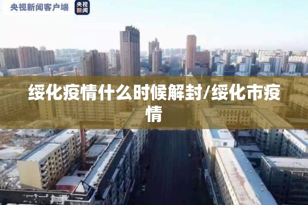 绥化疫情什么时候解封/绥化市疫情 绥化疫情什么时候解封/绥化市疫情