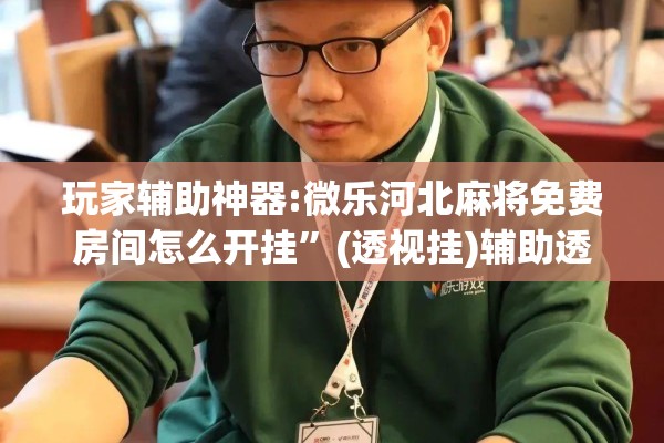玩家辅助神器:微乐河北麻将免费房间怎么开挂”(透视挂)辅助透视教程