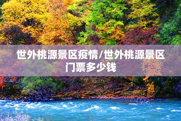 世外桃源景区疫情/世外桃源景区门票多少钱