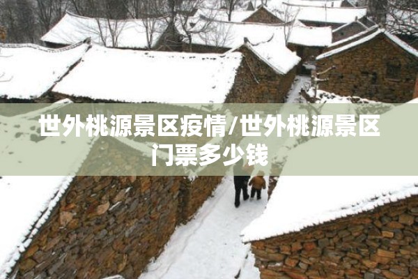 世外桃源景区疫情/世外桃源景区门票多少钱