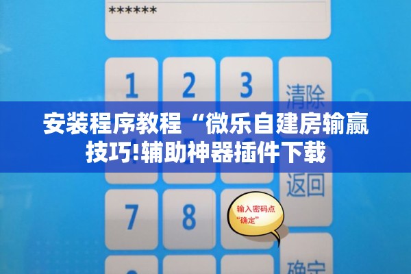 安装程序教程“微乐自建房输赢技巧!辅助神器插件下载