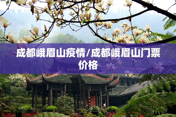 成都峨眉山疫情/成都峨眉山门票价格 成都峨眉山疫情/成都峨眉山门票价格