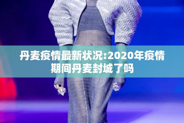 丹麦疫情最新状况:2020年疫情期间丹麦封城了吗 丹麦疫情最新状况:2020年疫情期间丹麦封城了吗
