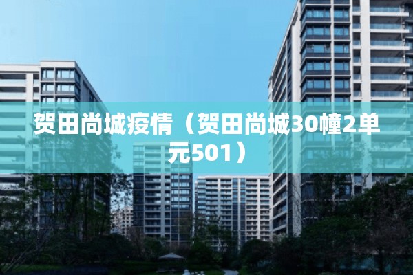 贺田尚城疫情(贺田尚城30幢2单元501) 贺田尚城疫情(贺田尚城30幢2单元501)
