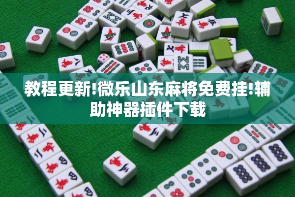 教程更新!微乐山东麻将免费挂!辅助神器插件下载