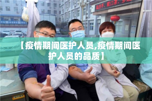 【疫情期间医护人员,疫情期间医护人员的品质】