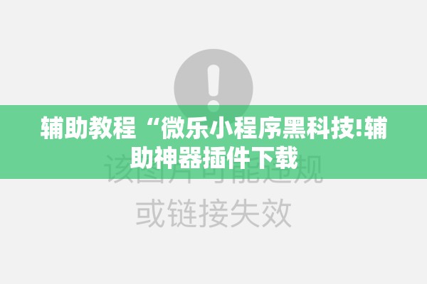 辅助教程“微乐小程序黑科技!辅助神器插件下载