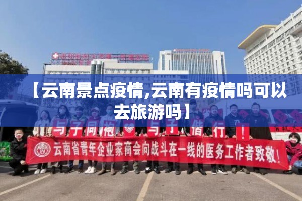 【云南景点疫情,云南有疫情吗可以去旅游吗】