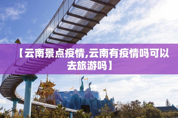 【云南景点疫情,云南有疫情吗可以去旅游吗】