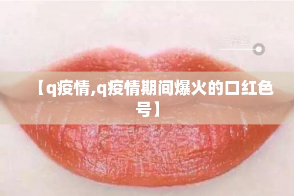 【q疫情,q疫情期间爆火的口红色号】 【q疫情,q疫情期间爆火的口红色号】
