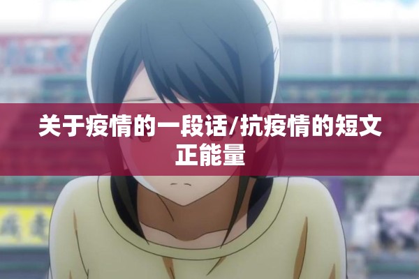 关于疫情的一段话/抗疫情的短文正能量 关于疫情的一段话/抗疫情的短文正能量