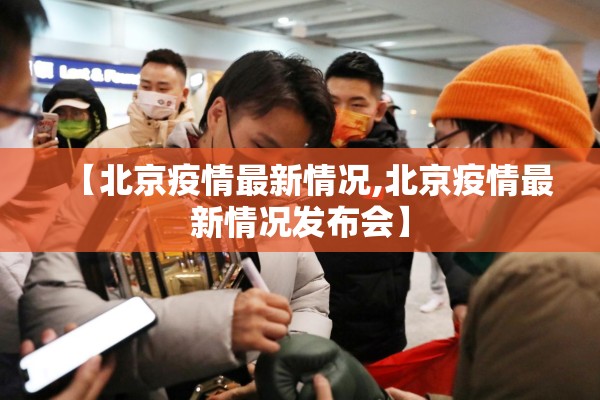 【北京疫情最新情况,北京疫情最新情况发布会】 【北京疫情最新情况,北京疫情最新情况发布会】