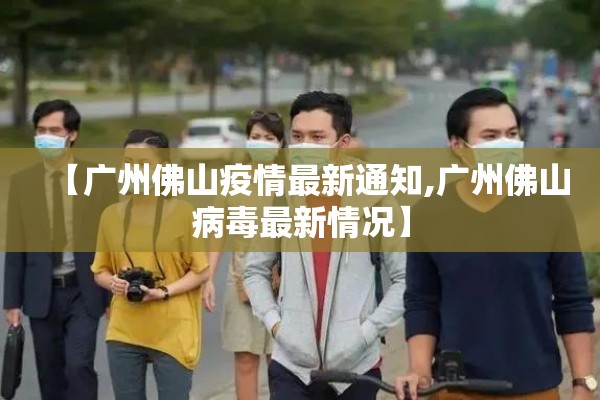 【广州佛山疫情最新通知,广州佛山病毒最新情况】