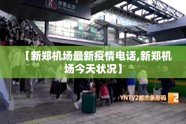 【新郑机场最新疫情电话,新郑机场今天状况】