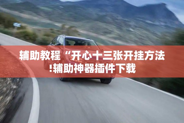 辅助教程“开心十三张开挂方法!辅助神器插件下载