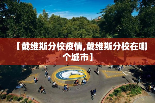 【戴维斯分校疫情,戴维斯分校在哪个城市】