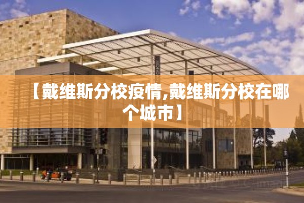 【戴维斯分校疫情,戴维斯分校在哪个城市】
