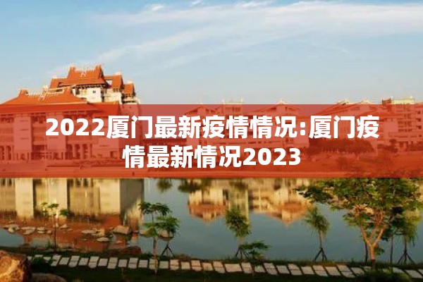 2022厦门最新疫情情况:厦门疫情最新情况2023