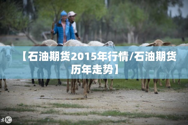 【石油期货2015年行情/石油期货历年走势】