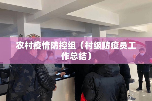农村疫情防控组(村级防疫员工作总结) 农村疫情防控组(村级防疫员工作总结)
