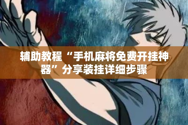 辅助教程“手机麻将免费开挂神器”分享装挂详细步骤