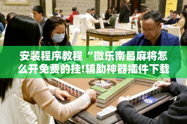 安装程序教程“微乐南昌麻将怎么开免费的挂!辅助神器插件下载