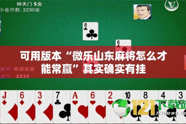 可用版本“微乐山东麻将怎么才能常赢”其实确实有挂