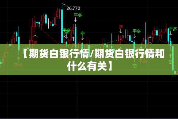 【期货白银行情/期货白银行情和什么有关】 【期货白银行情/期货白银行情和什么有关】
