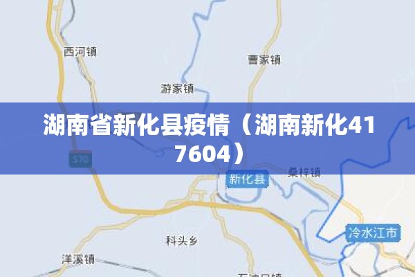 湖南省新化县疫情(湖南新化417604) 湖南省新化县疫情(湖南新化417604)