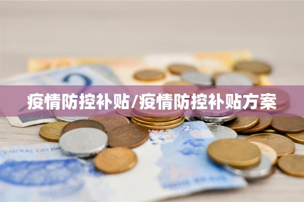 疫情防控补贴/疫情防控补贴方案 疫情防控补贴/疫情防控补贴方案