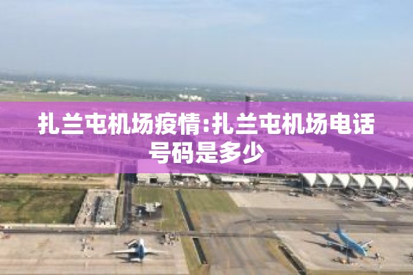 扎兰屯机场疫情:扎兰屯机场电话号码是多少 扎兰屯机场疫情:扎兰屯机场电话号码是多少