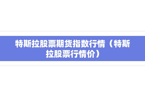 特斯拉股票期货指数行情（特斯拉股票行情价）