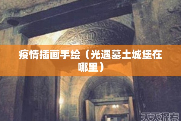 疫情插画手绘(光遇墓土城堡在哪里) 疫情插画手绘(光遇墓土城堡在哪里)