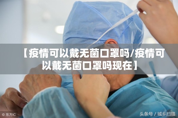 【疫情可以戴无菌口罩吗/疫情可以戴无菌口罩吗现在】