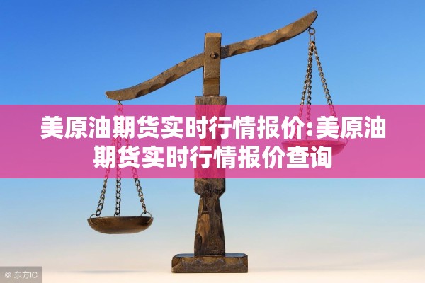 美原油期货实时行情报价:美原油期货实时行情报价查询 美原油期货实时行情报价:美原油期货实时行情报价查询