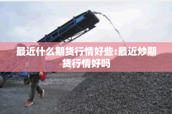 最近什么期货行情好些:最近炒期货行情好吗