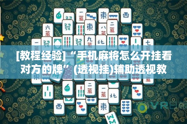 [教程经验]“手机麻将怎么开挂看对方的牌”(透视挂)辅助透视教程