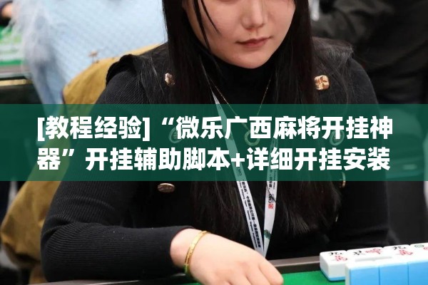 [教程经验]“微乐广西麻将开挂神器	”开挂辅助脚本+详细开挂安装教程