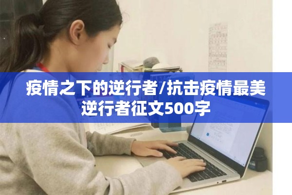 疫情之下的逆行者/抗击疫情最美逆行者征文500字