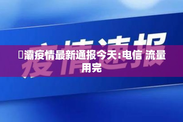 浐灞疫情最新通报今天:电信 流量用完 浐灞疫情最新通报今天:电信 流量用完