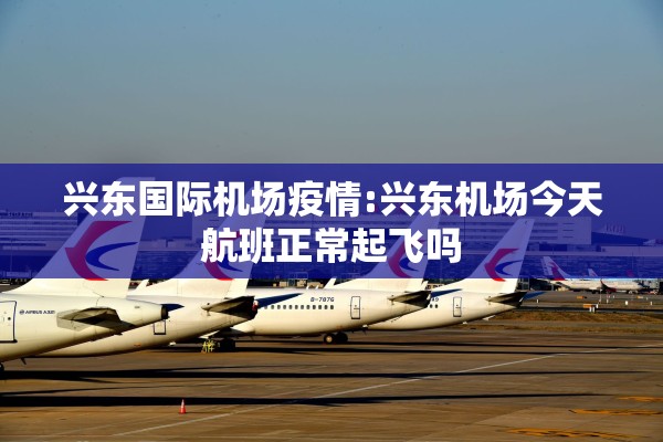 兴东国际机场疫情:兴东机场今天航班正常起飞吗 兴东国际机场疫情:兴东机场今天航班正常起飞吗